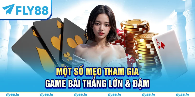 Một số mẹo tham gia game bài thắng lớn & đậm